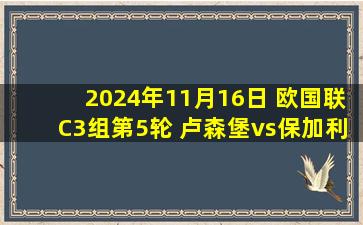 2024年11月16日 欧国联C3组第5轮 卢森堡vs保加利亚 全场录像